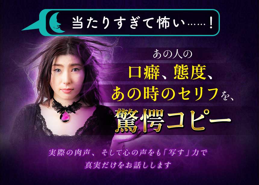 当たりすぎて怖い……! あの人の口癖、態度、あの時のセリフを、驚愕コピー 実際の肉声、そして心の声をも「写す」力で真実だけをお話しします